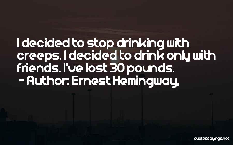 Ernest Hemingway, Quotes: I Decided To Stop Drinking With Creeps. I Decided To Drink Only With Friends. I've Lost 30 Pounds.