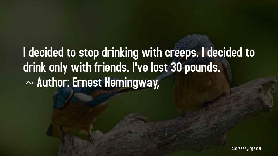 Ernest Hemingway, Quotes: I Decided To Stop Drinking With Creeps. I Decided To Drink Only With Friends. I've Lost 30 Pounds.