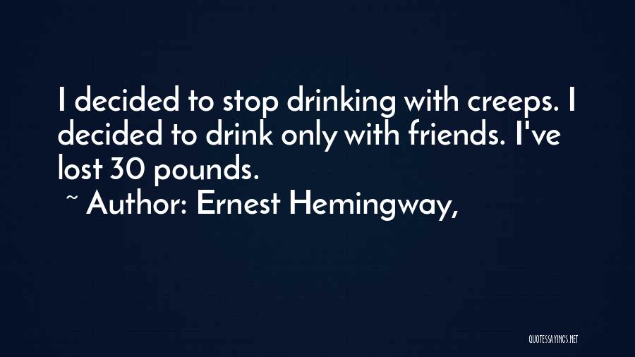 Ernest Hemingway, Quotes: I Decided To Stop Drinking With Creeps. I Decided To Drink Only With Friends. I've Lost 30 Pounds.