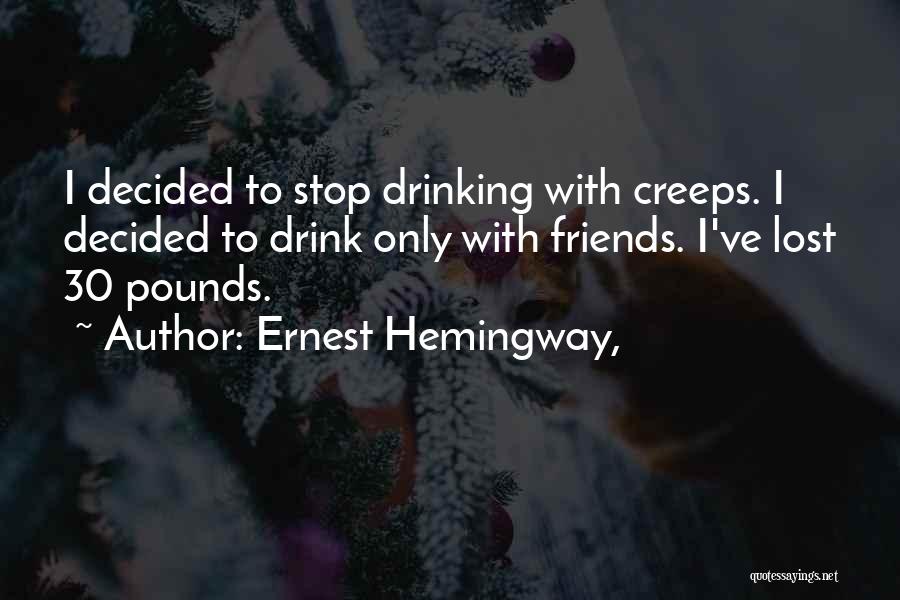 Ernest Hemingway, Quotes: I Decided To Stop Drinking With Creeps. I Decided To Drink Only With Friends. I've Lost 30 Pounds.