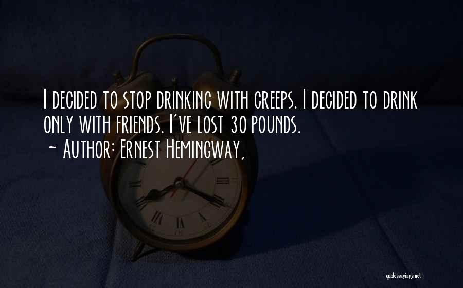 Ernest Hemingway, Quotes: I Decided To Stop Drinking With Creeps. I Decided To Drink Only With Friends. I've Lost 30 Pounds.