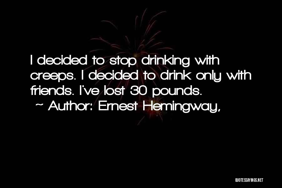 Ernest Hemingway, Quotes: I Decided To Stop Drinking With Creeps. I Decided To Drink Only With Friends. I've Lost 30 Pounds.