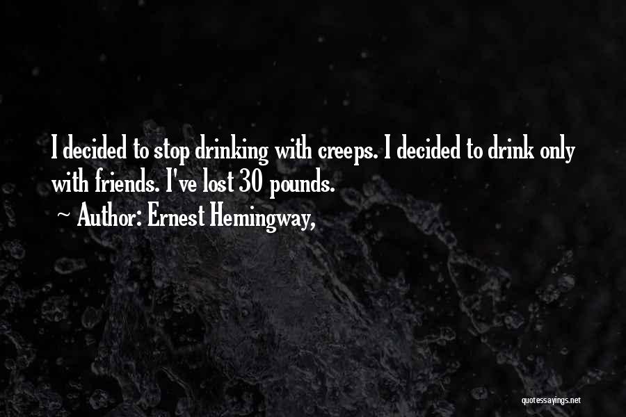 Ernest Hemingway, Quotes: I Decided To Stop Drinking With Creeps. I Decided To Drink Only With Friends. I've Lost 30 Pounds.