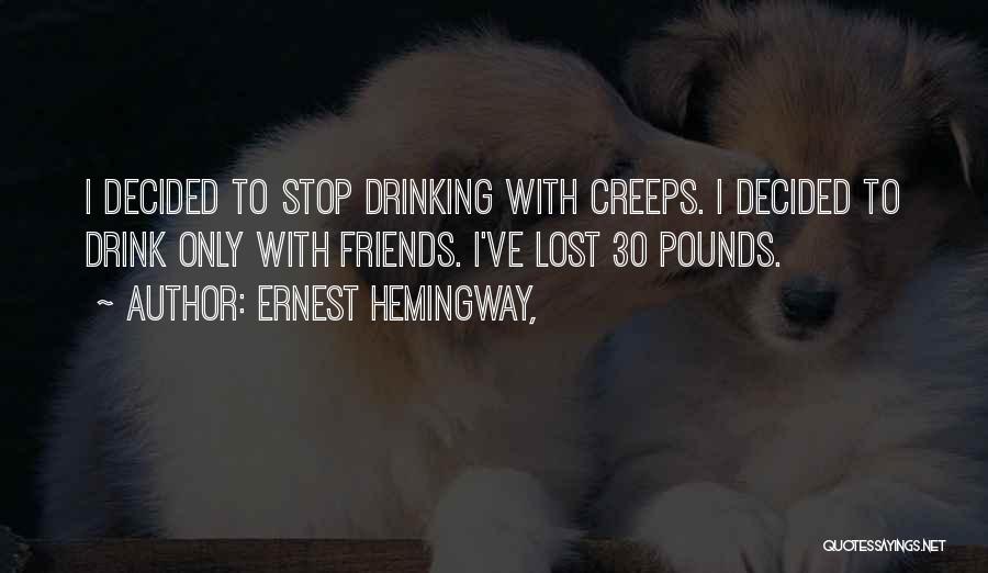 Ernest Hemingway, Quotes: I Decided To Stop Drinking With Creeps. I Decided To Drink Only With Friends. I've Lost 30 Pounds.