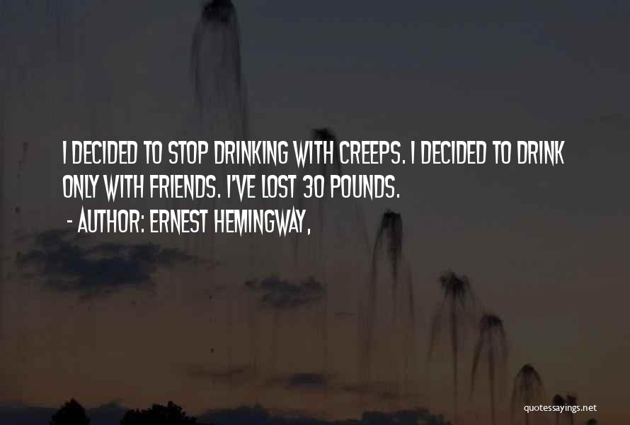 Ernest Hemingway, Quotes: I Decided To Stop Drinking With Creeps. I Decided To Drink Only With Friends. I've Lost 30 Pounds.