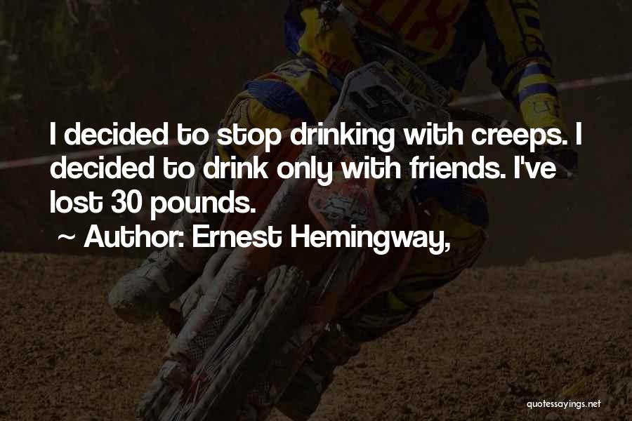 Ernest Hemingway, Quotes: I Decided To Stop Drinking With Creeps. I Decided To Drink Only With Friends. I've Lost 30 Pounds.