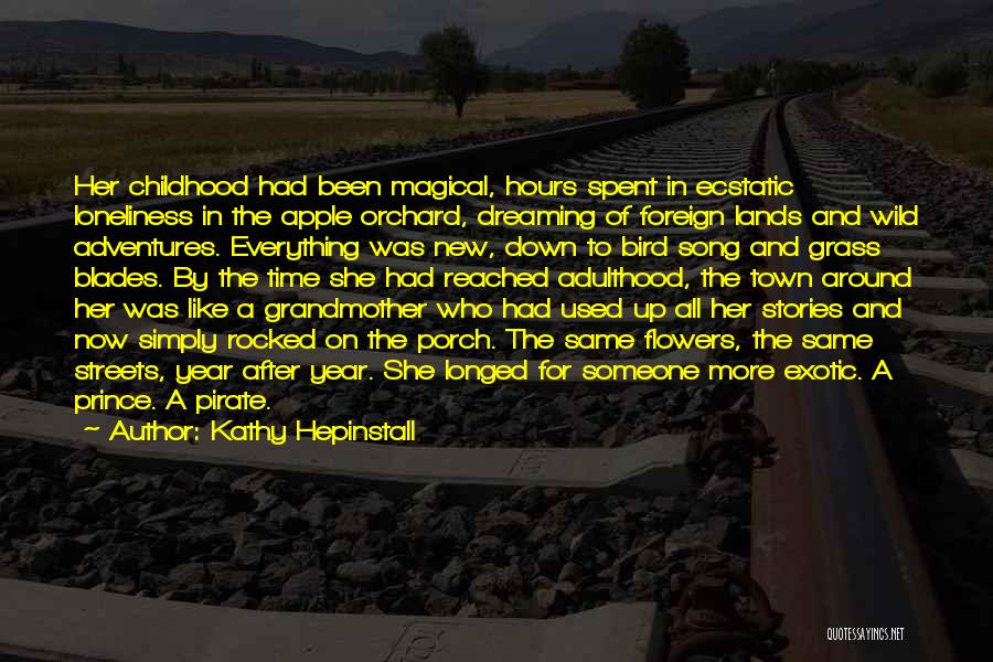 Kathy Hepinstall Quotes: Her Childhood Had Been Magical, Hours Spent In Ecstatic Loneliness In The Apple Orchard, Dreaming Of Foreign Lands And Wild