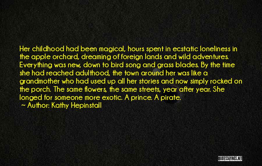 Kathy Hepinstall Quotes: Her Childhood Had Been Magical, Hours Spent In Ecstatic Loneliness In The Apple Orchard, Dreaming Of Foreign Lands And Wild