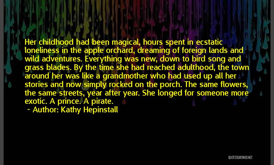 Kathy Hepinstall Quotes: Her Childhood Had Been Magical, Hours Spent In Ecstatic Loneliness In The Apple Orchard, Dreaming Of Foreign Lands And Wild