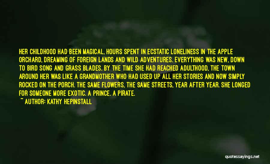 Kathy Hepinstall Quotes: Her Childhood Had Been Magical, Hours Spent In Ecstatic Loneliness In The Apple Orchard, Dreaming Of Foreign Lands And Wild