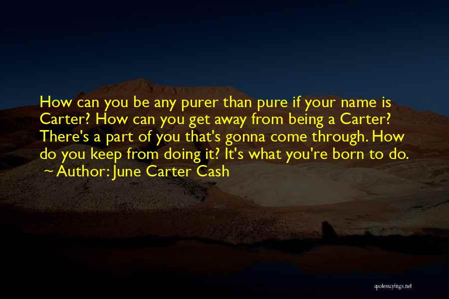 June Carter Cash Quotes: How Can You Be Any Purer Than Pure If Your Name Is Carter? How Can You Get Away From Being