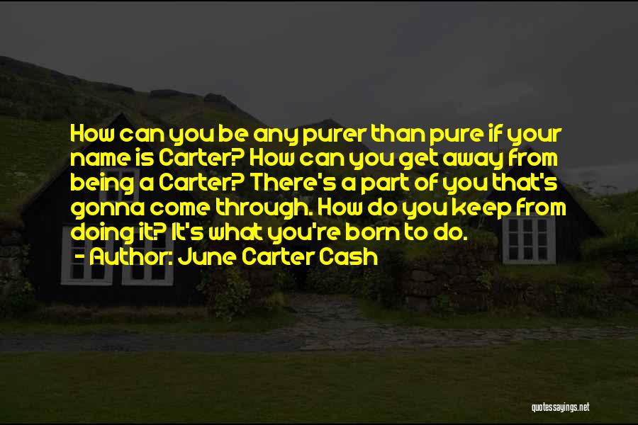 June Carter Cash Quotes: How Can You Be Any Purer Than Pure If Your Name Is Carter? How Can You Get Away From Being