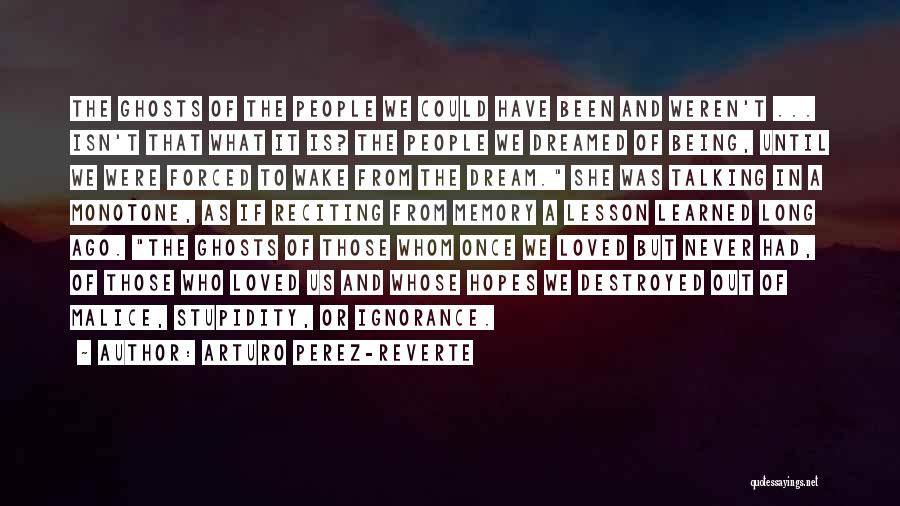 Arturo Perez-Reverte Quotes: The Ghosts Of The People We Could Have Been And Weren't ... Isn't That What It Is? The People We