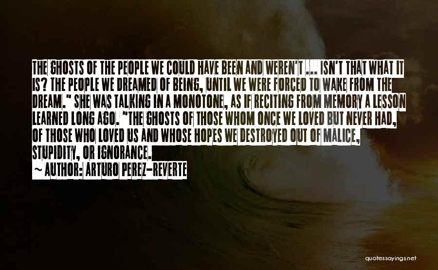 Arturo Perez-Reverte Quotes: The Ghosts Of The People We Could Have Been And Weren't ... Isn't That What It Is? The People We