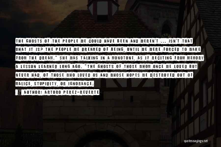 Arturo Perez-Reverte Quotes: The Ghosts Of The People We Could Have Been And Weren't ... Isn't That What It Is? The People We