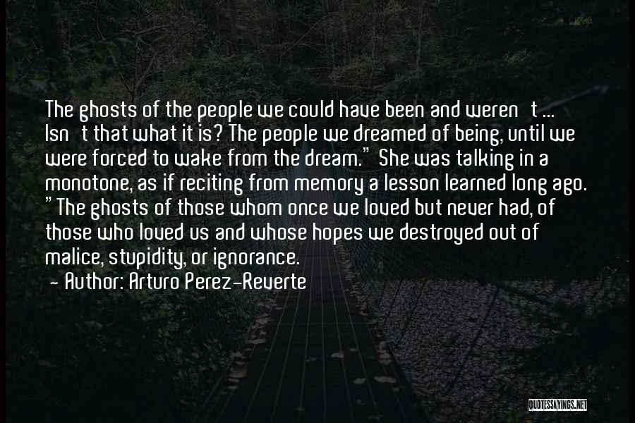 Arturo Perez-Reverte Quotes: The Ghosts Of The People We Could Have Been And Weren't ... Isn't That What It Is? The People We