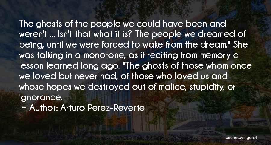 Arturo Perez-Reverte Quotes: The Ghosts Of The People We Could Have Been And Weren't ... Isn't That What It Is? The People We