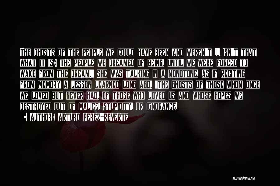 Arturo Perez-Reverte Quotes: The Ghosts Of The People We Could Have Been And Weren't ... Isn't That What It Is? The People We