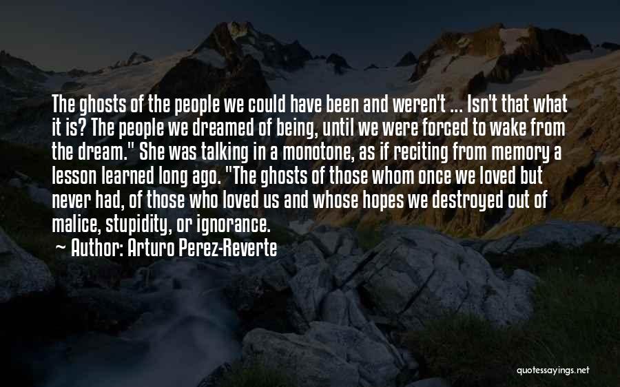 Arturo Perez-Reverte Quotes: The Ghosts Of The People We Could Have Been And Weren't ... Isn't That What It Is? The People We