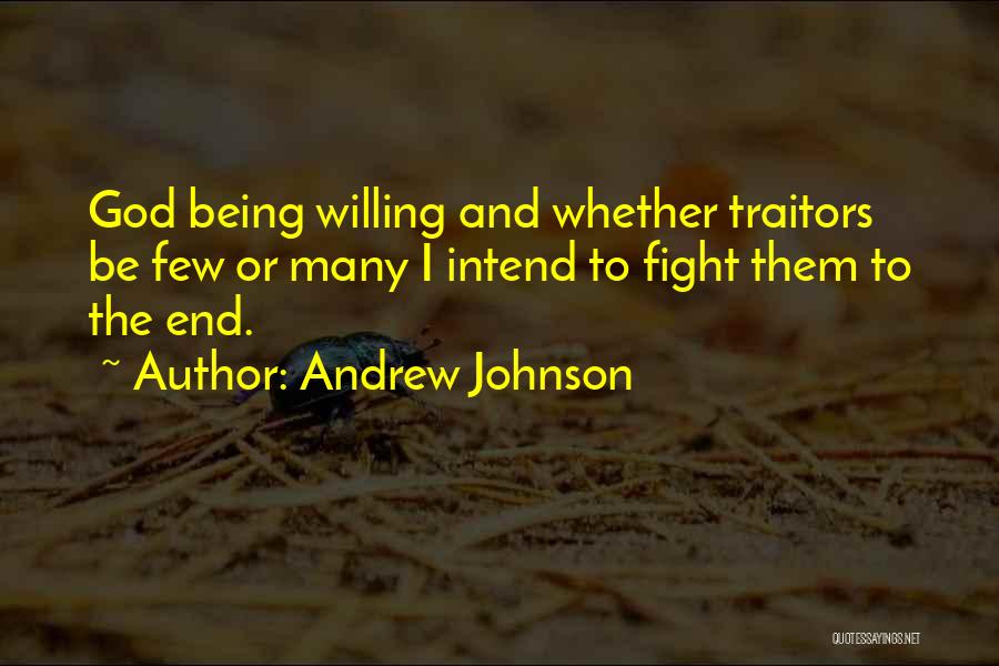 Andrew Johnson Quotes: God Being Willing And Whether Traitors Be Few Or Many I Intend To Fight Them To The End.