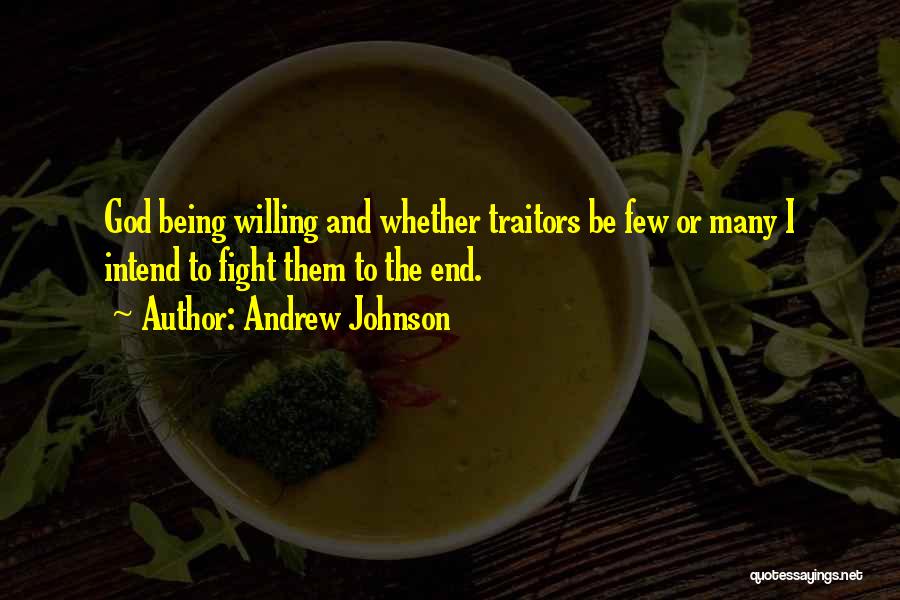 Andrew Johnson Quotes: God Being Willing And Whether Traitors Be Few Or Many I Intend To Fight Them To The End.