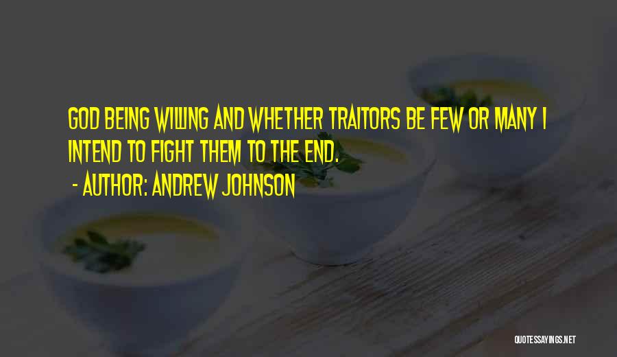 Andrew Johnson Quotes: God Being Willing And Whether Traitors Be Few Or Many I Intend To Fight Them To The End.