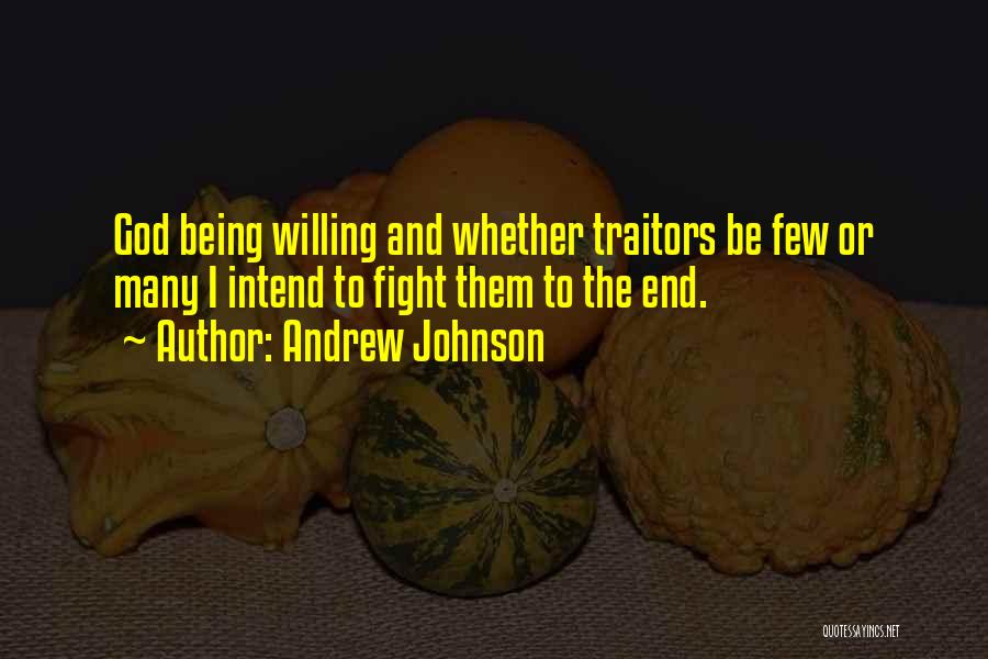 Andrew Johnson Quotes: God Being Willing And Whether Traitors Be Few Or Many I Intend To Fight Them To The End.