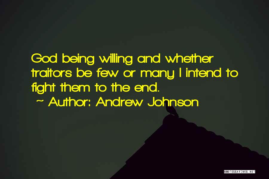 Andrew Johnson Quotes: God Being Willing And Whether Traitors Be Few Or Many I Intend To Fight Them To The End.