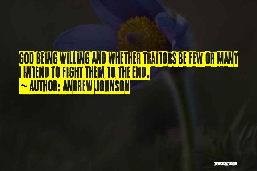 Andrew Johnson Quotes: God Being Willing And Whether Traitors Be Few Or Many I Intend To Fight Them To The End.