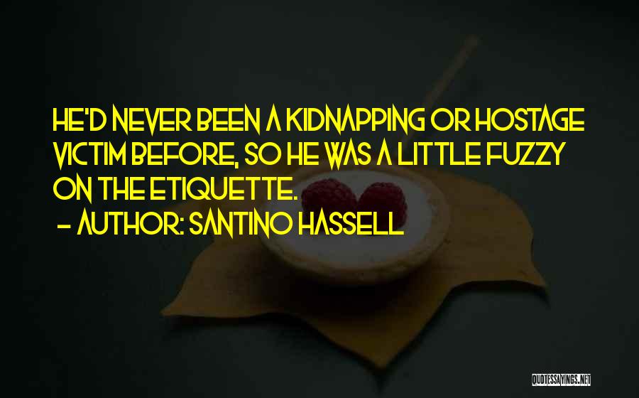 Santino Hassell Quotes: He'd Never Been A Kidnapping Or Hostage Victim Before, So He Was A Little Fuzzy On The Etiquette.