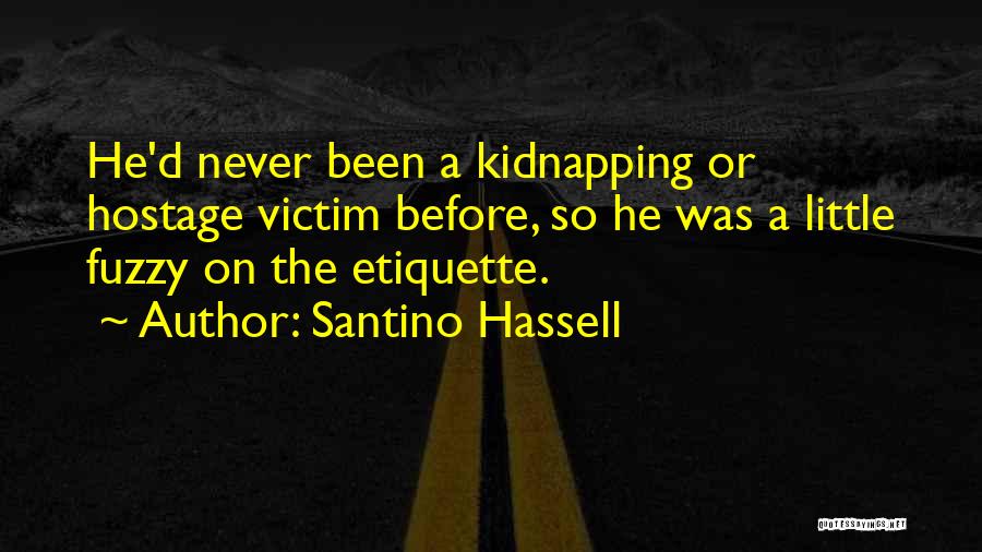 Santino Hassell Quotes: He'd Never Been A Kidnapping Or Hostage Victim Before, So He Was A Little Fuzzy On The Etiquette.