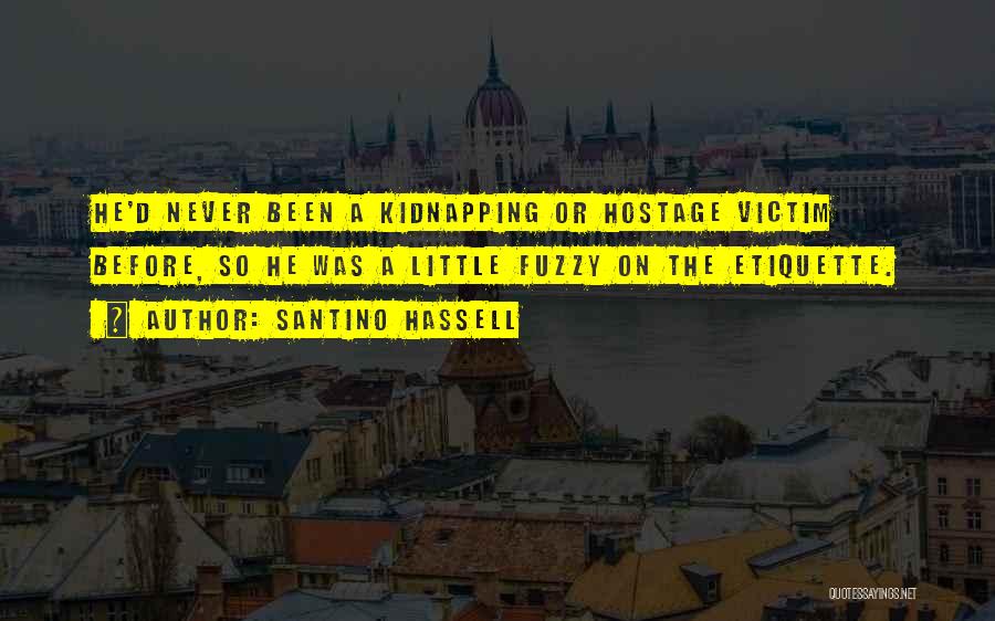 Santino Hassell Quotes: He'd Never Been A Kidnapping Or Hostage Victim Before, So He Was A Little Fuzzy On The Etiquette.