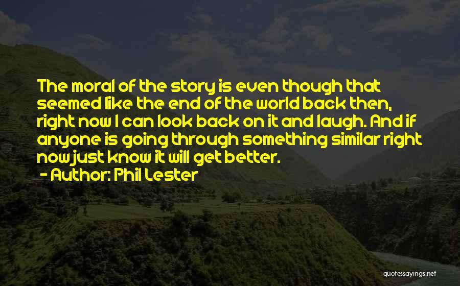 Phil Lester Quotes: The Moral Of The Story Is Even Though That Seemed Like The End Of The World Back Then, Right Now