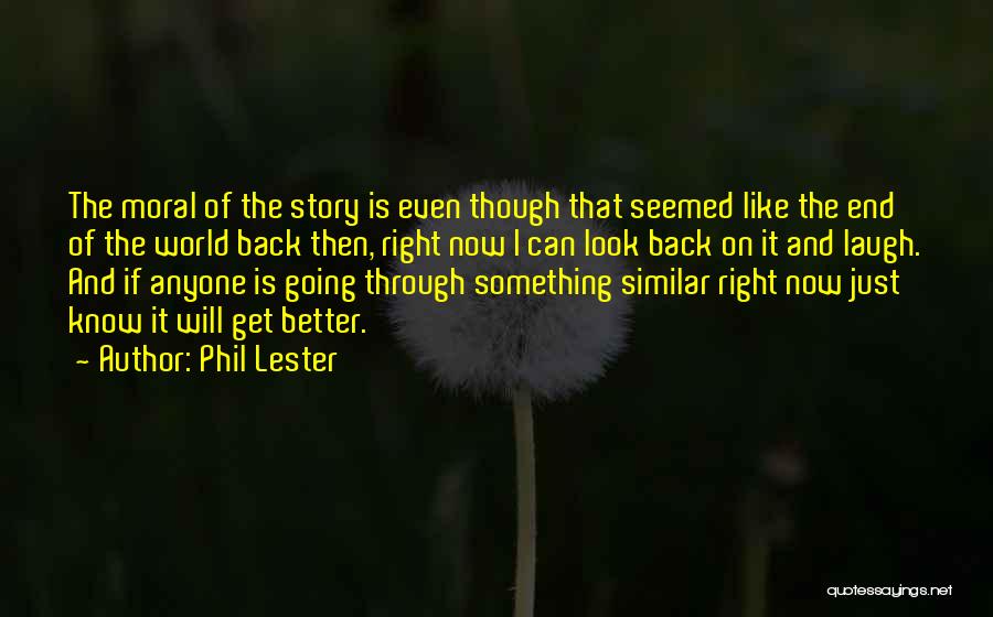 Phil Lester Quotes: The Moral Of The Story Is Even Though That Seemed Like The End Of The World Back Then, Right Now