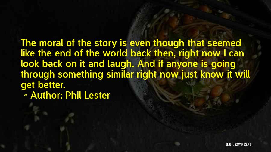 Phil Lester Quotes: The Moral Of The Story Is Even Though That Seemed Like The End Of The World Back Then, Right Now