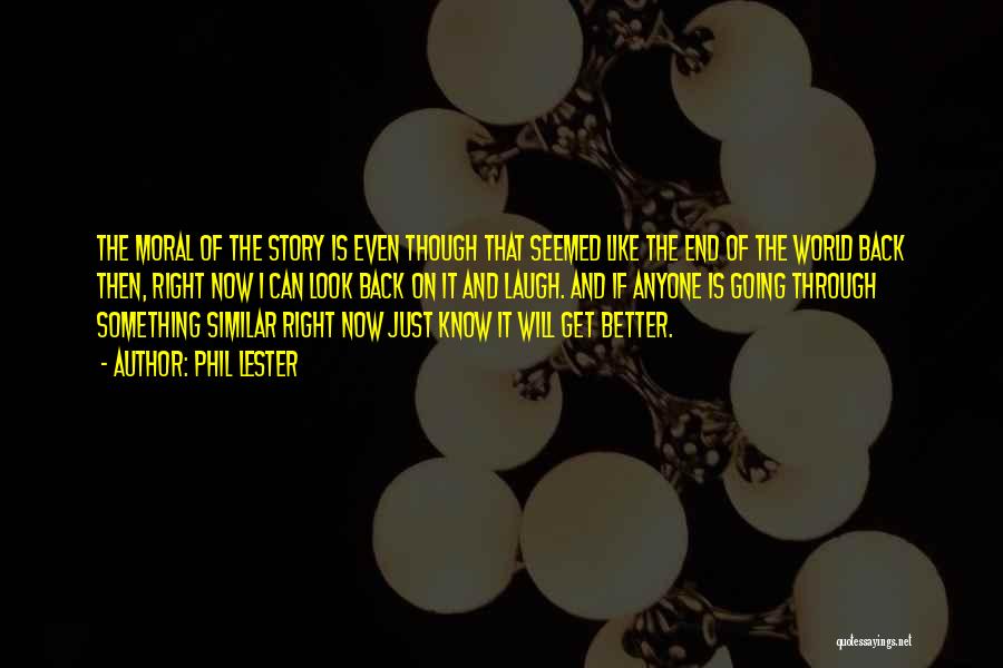Phil Lester Quotes: The Moral Of The Story Is Even Though That Seemed Like The End Of The World Back Then, Right Now