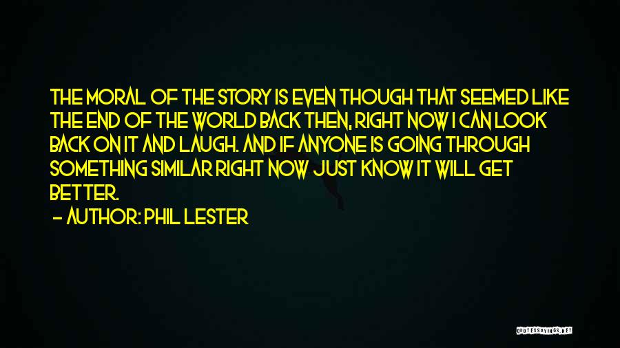 Phil Lester Quotes: The Moral Of The Story Is Even Though That Seemed Like The End Of The World Back Then, Right Now