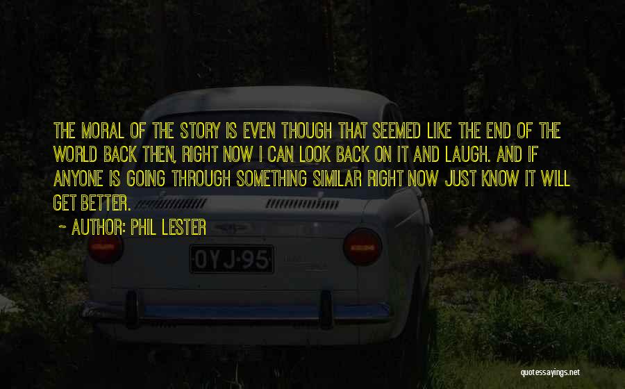 Phil Lester Quotes: The Moral Of The Story Is Even Though That Seemed Like The End Of The World Back Then, Right Now