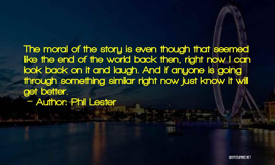 Phil Lester Quotes: The Moral Of The Story Is Even Though That Seemed Like The End Of The World Back Then, Right Now