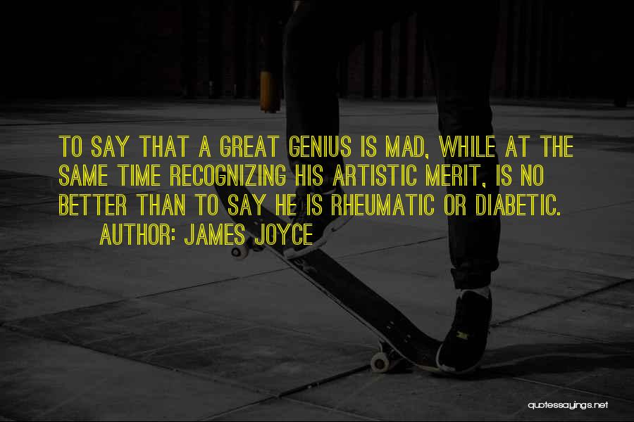 James Joyce Quotes: To Say That A Great Genius Is Mad, While At The Same Time Recognizing His Artistic Merit, Is No Better