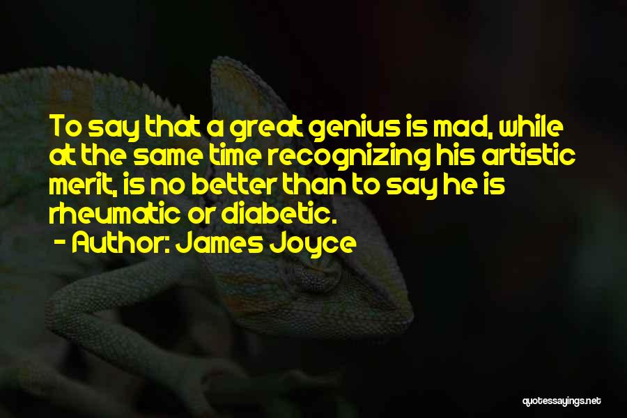 James Joyce Quotes: To Say That A Great Genius Is Mad, While At The Same Time Recognizing His Artistic Merit, Is No Better
