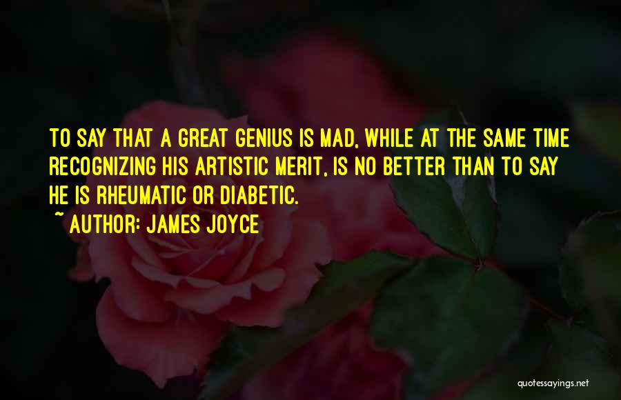 James Joyce Quotes: To Say That A Great Genius Is Mad, While At The Same Time Recognizing His Artistic Merit, Is No Better