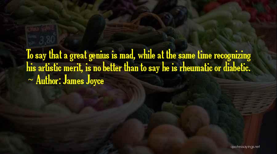 James Joyce Quotes: To Say That A Great Genius Is Mad, While At The Same Time Recognizing His Artistic Merit, Is No Better