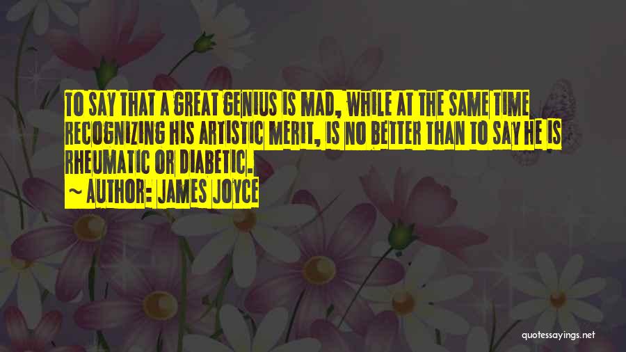 James Joyce Quotes: To Say That A Great Genius Is Mad, While At The Same Time Recognizing His Artistic Merit, Is No Better