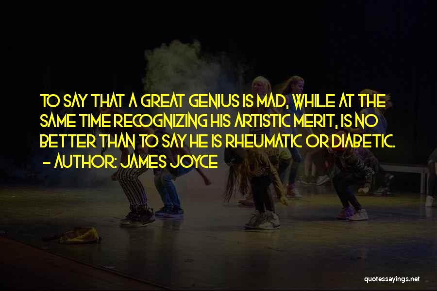 James Joyce Quotes: To Say That A Great Genius Is Mad, While At The Same Time Recognizing His Artistic Merit, Is No Better