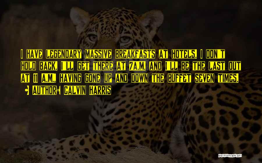 Calvin Harris Quotes: I Have Legendary Massive Breakfasts At Hotels. I Don't Hold Back. I'll Get There At 7a.m. And I'll Be The