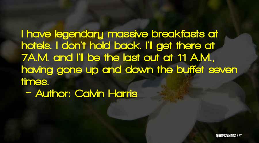 Calvin Harris Quotes: I Have Legendary Massive Breakfasts At Hotels. I Don't Hold Back. I'll Get There At 7a.m. And I'll Be The