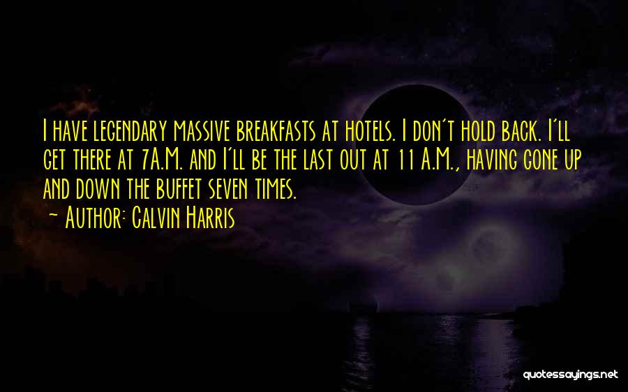 Calvin Harris Quotes: I Have Legendary Massive Breakfasts At Hotels. I Don't Hold Back. I'll Get There At 7a.m. And I'll Be The
