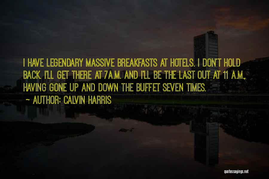 Calvin Harris Quotes: I Have Legendary Massive Breakfasts At Hotels. I Don't Hold Back. I'll Get There At 7a.m. And I'll Be The