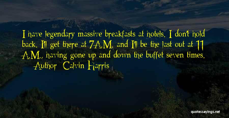 Calvin Harris Quotes: I Have Legendary Massive Breakfasts At Hotels. I Don't Hold Back. I'll Get There At 7a.m. And I'll Be The